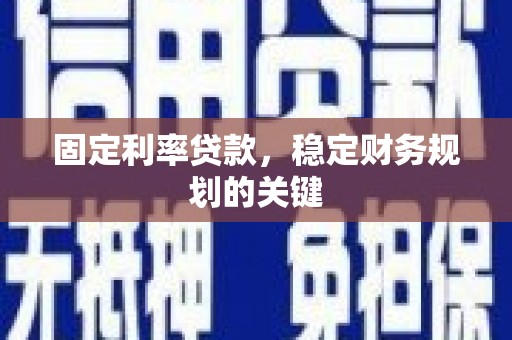 兴宁固定利率贷款，稳定财务规划的关键