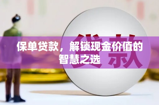 兴宁保单贷款，解锁现金价值的智慧之选