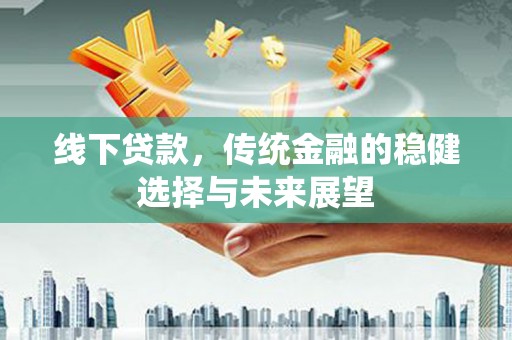 兴宁线下贷款，传统金融的稳健选择与未来展望