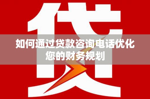 兴宁如何通过贷款咨询电话优化您的财务规划
