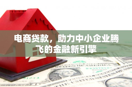 兴宁电商贷款，助力中小企业腾飞的金融新引擎