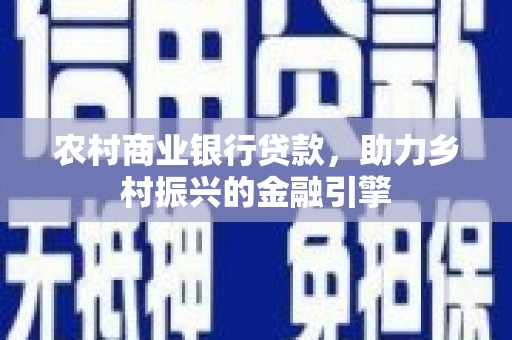 兴宁农村商业银行贷款，助力乡村振兴的金融引擎