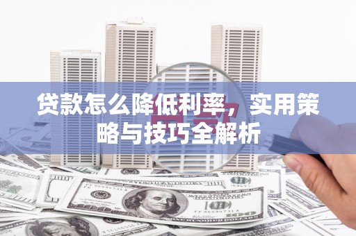 兴宁贷款怎么降低利率，实用策略与技巧全解析