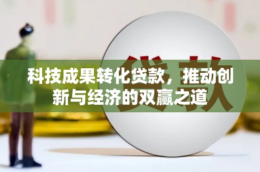 兴宁科技成果转化贷款，推动创新与经济的双赢之道
