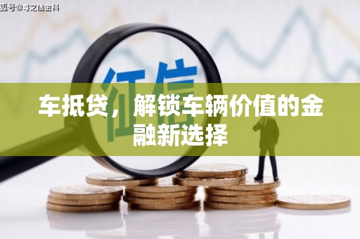 兴宁车抵贷，解锁车辆价值的金融新选择