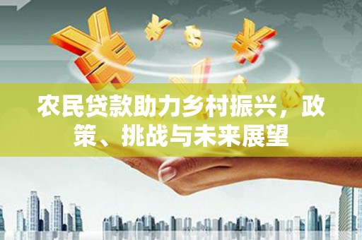 兴宁农民贷款助力乡村振兴，政策、挑战与未来展望