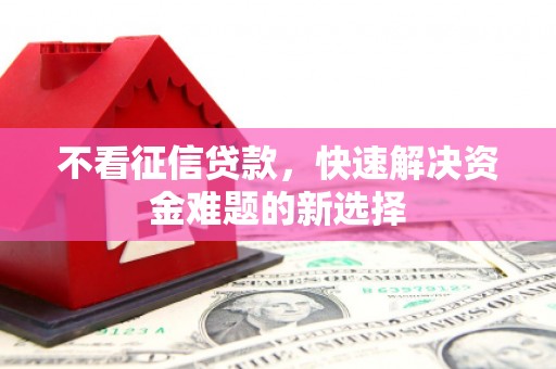 兴宁不看征信贷款，快速解决资金难题的新选择