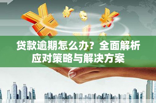 兴宁贷款逾期怎么办？全面解析应对策略与解决方案