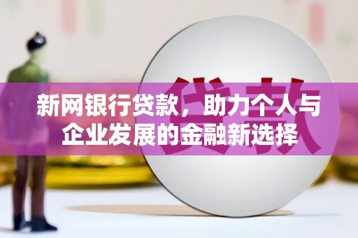 兴宁新网银行贷款，助力个人与企业发展的金融新选择