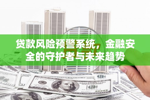 兴宁贷款风险预警系统，金融安全的守护者与未来趋势