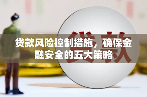 兴宁贷款风险控制措施，确保金融安全的五大策略