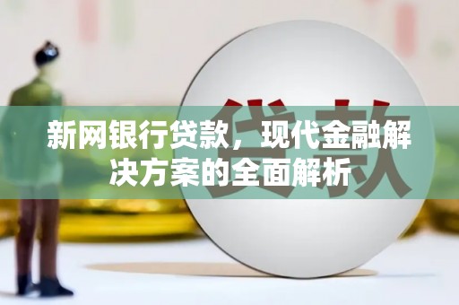 兴宁新网银行贷款，现代金融解决方案的全面解析