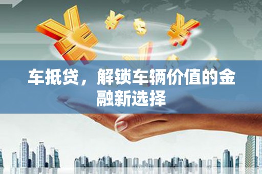 兴宁车抵贷，解锁车辆价值的金融新选择
