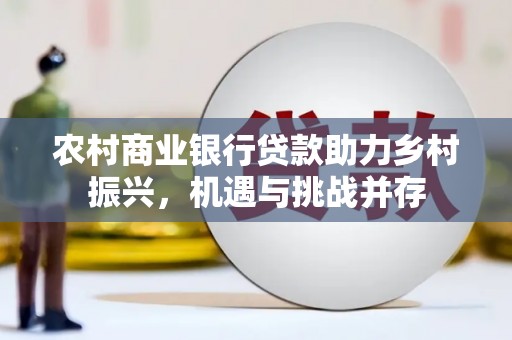 兴宁农村商业银行贷款助力乡村振兴，机遇与挑战并存