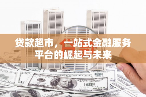 兴宁贷款超市，一站式金融服务平台的崛起与未来