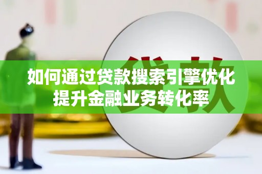 兴宁如何通过贷款搜索引擎优化提升金融业务转化率