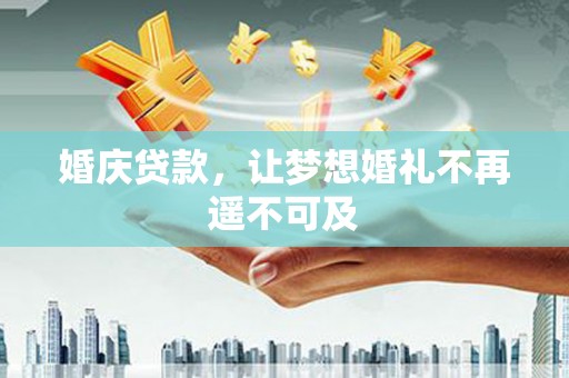 兴宁婚庆贷款，让梦想婚礼不再遥不可及
