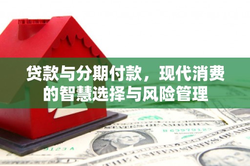 兴宁贷款与分期付款，现代消费的智慧选择与风险管理