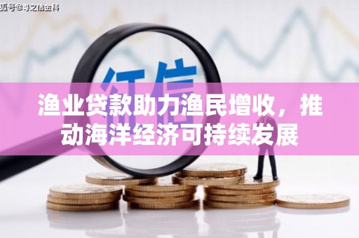 兴宁渔业贷款助力渔民增收，推动海洋经济可持续发展