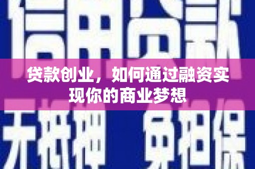 兴宁贷款创业，如何通过融资实现你的商业梦想