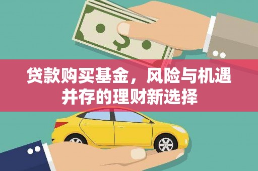 兴宁贷款购买基金，风险与机遇并存的理财新选择