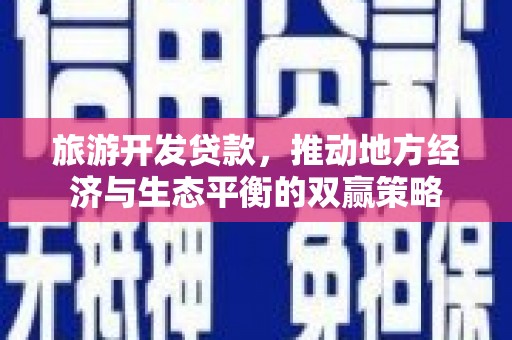 兴宁旅游开发贷款，推动地方经济与生态平衡的双赢策略