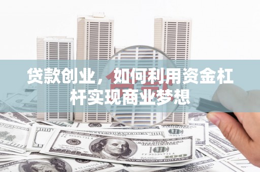 兴宁贷款创业，如何利用资金杠杆实现商业梦想