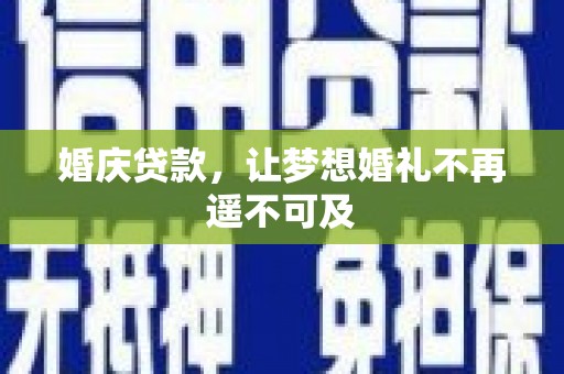 兴宁婚庆贷款，让梦想婚礼不再遥不可及