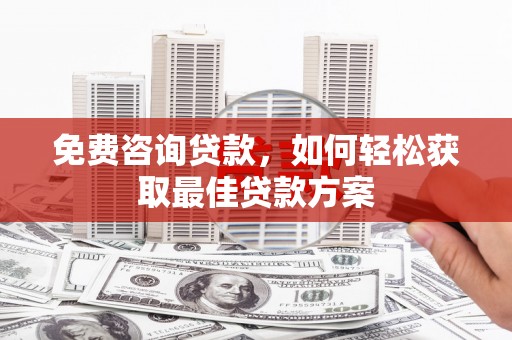 兴宁免费咨询贷款，如何轻松获取最佳贷款方案