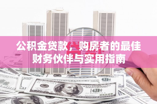 兴宁公积金贷款，购房者的最佳财务伙伴与实用指南