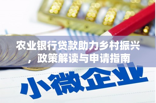 兴宁农业银行贷款助力乡村振兴，政策解读与申请指南