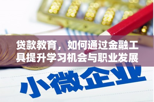 兴宁贷款教育，如何通过金融工具提升学习机会与职业发展