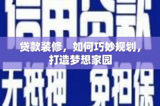 兴宁贷款装修，如何巧妙规划，打造梦想家园