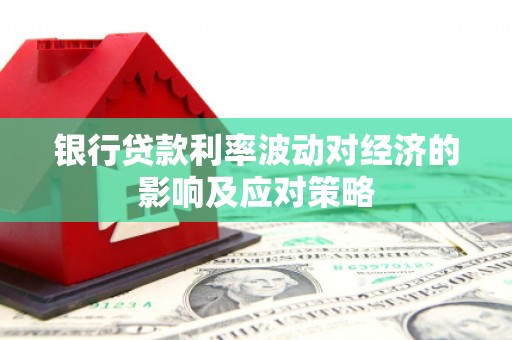 兴宁银行贷款利率波动对经济的影响及应对策略