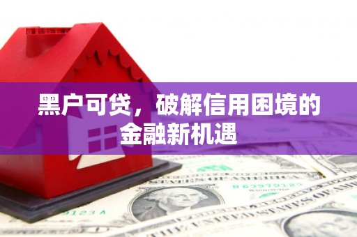 兴宁黑户可贷，破解信用困境的金融新机遇