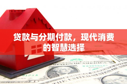 兴宁贷款与分期付款，现代消费的智慧选择