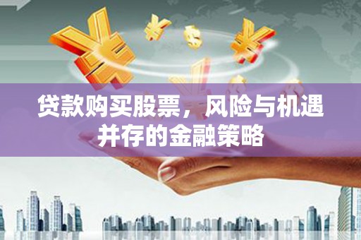 兴宁贷款购买股票，风险与机遇并存的金融策略