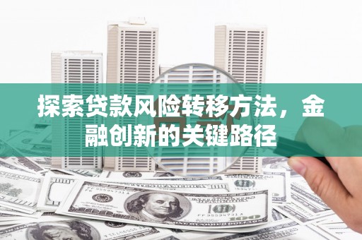 兴宁探索贷款风险转移方法，金融创新的关键路径