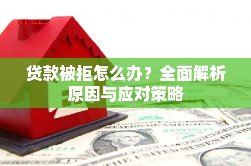 兴宁贷款被拒怎么办？全面解析原因与应对策略