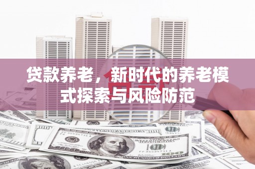 兴宁贷款养老，新时代的养老模式探索与风险防范